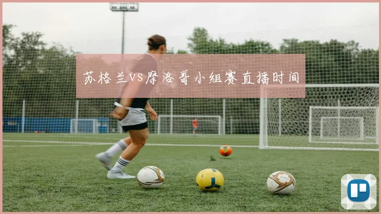 苏格兰vs摩洛哥小组赛直播时间