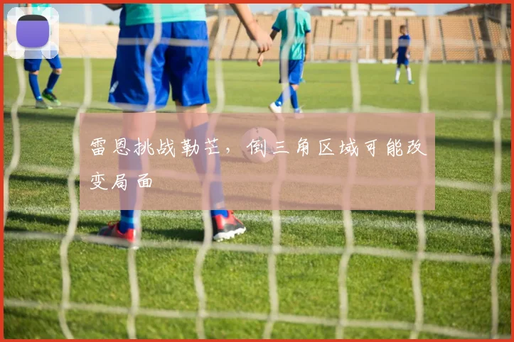 雷恩挑战勒芒，倒三角区域可能改变局面