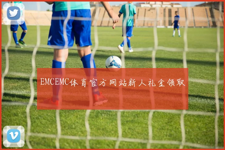 EMCEMC体育官方网站新人礼金领取