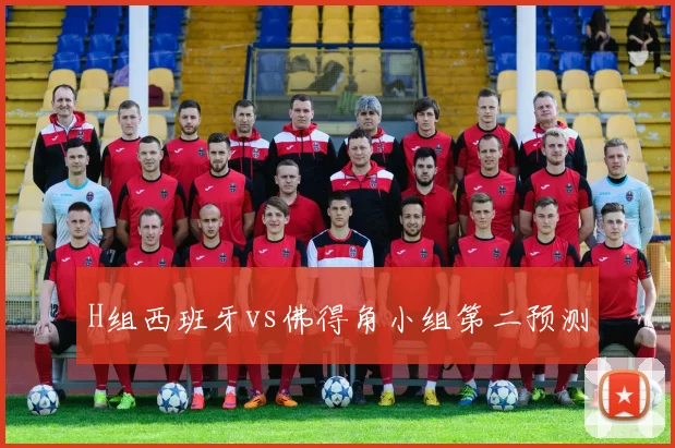H组西班牙vs佛得角小组第二预测