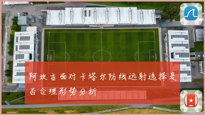 阿坎吉面对卡塔尔防线远射选择是否合理形势分析