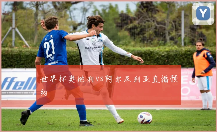 世界杯奥地利vs阿尔及利亚直播预约