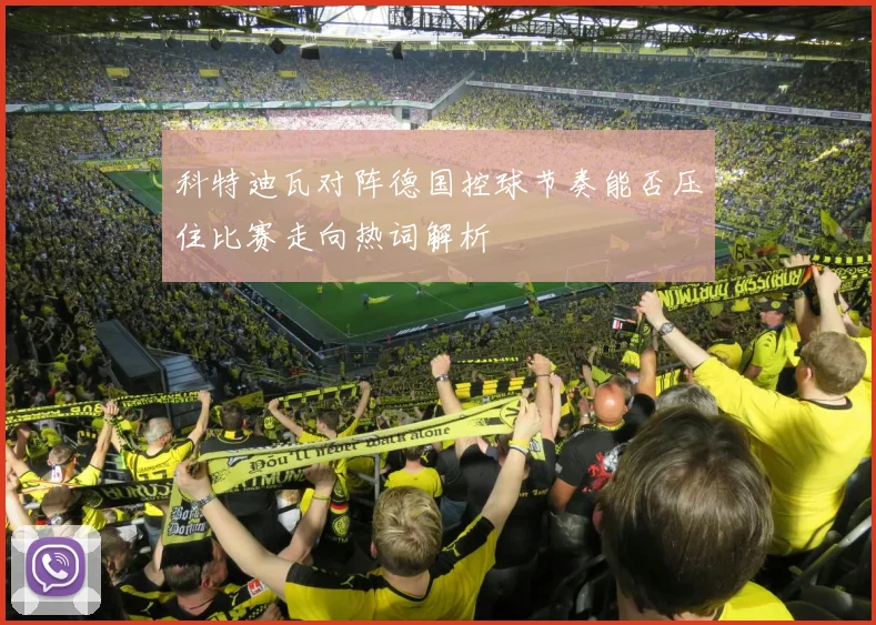 科特迪瓦对阵德国控球节奏能否压住比赛走向热词解析