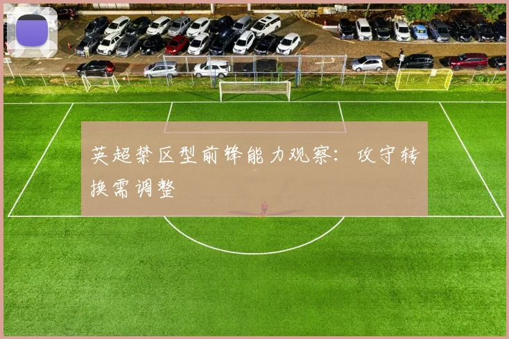 英超禁区型前锋能力观察：攻守转换需调整