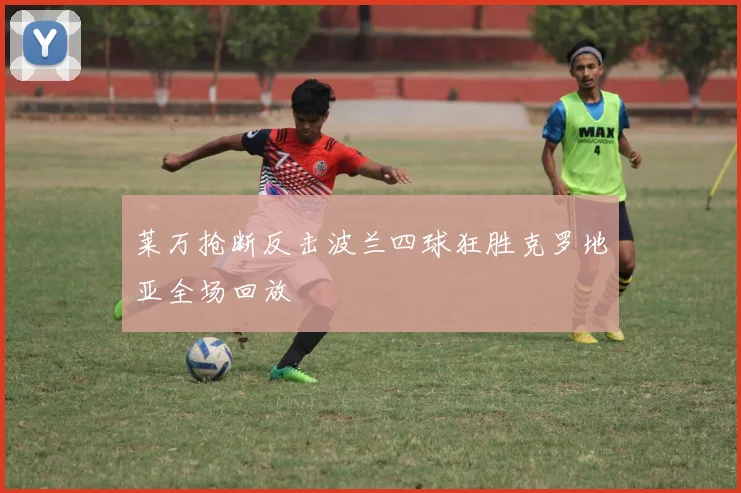 莱万抢断反击波兰四球狂胜克罗地亚全场回放