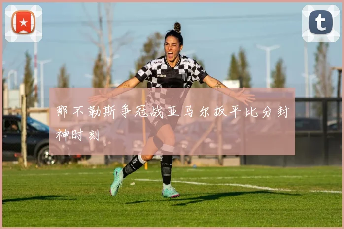 那不勒斯争冠战亚马尔扳平比分封神时刻