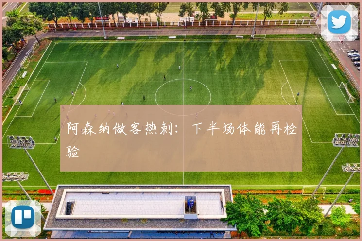 阿森纳做客热刺:下半场体能再检验