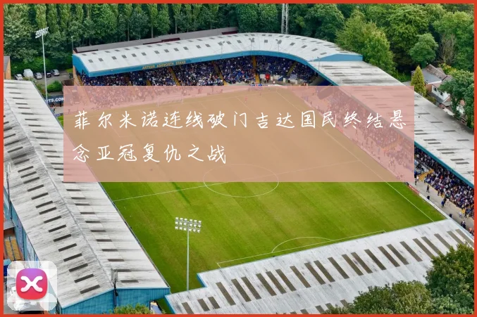 菲尔米诺连线破门吉达国民终结悬念亚冠复仇之战