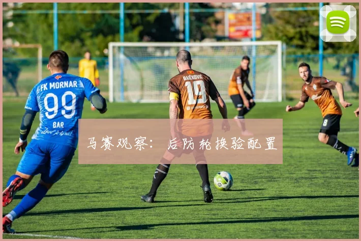 马赛观察：后防轮换验配置