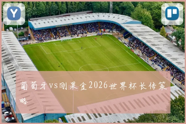 葡萄牙vs刚果金2026世界杯长传策略