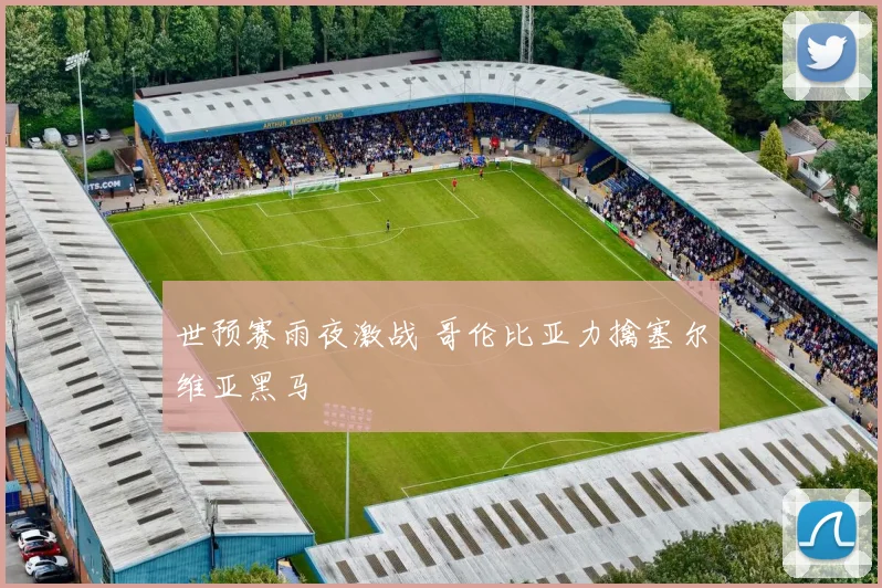 世预赛雨夜激战 哥伦比亚力擒塞尔维亚黑马