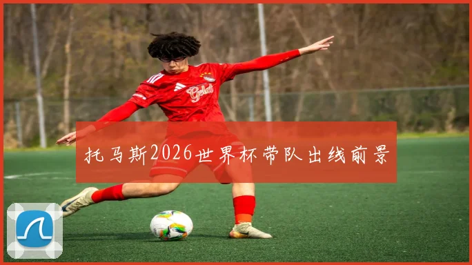 托马斯2026世界杯带队出线前景