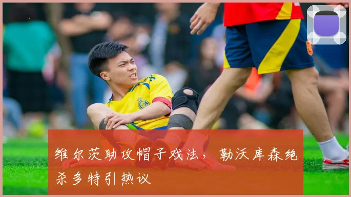 维尔茨助攻帽子戏法,勒沃库森绝杀多特引热议