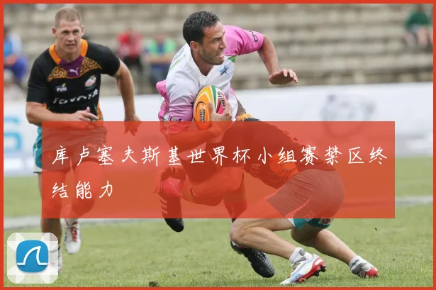 库卢塞夫斯基世界杯小组赛禁区终结能力