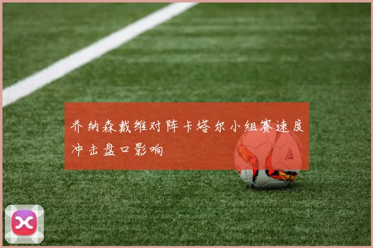 乔纳森戴维对阵卡塔尔小组赛速度冲击盘口影响