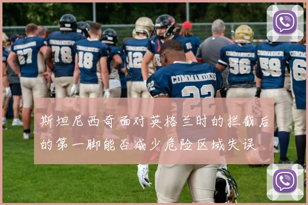 斯坦尼西奇面对英格兰时的拦截后的第一脚能否减少危险区域失误