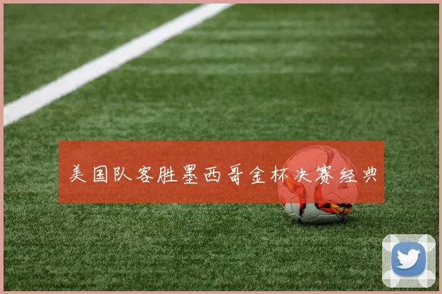 美国队客胜墨西哥金杯决赛经典