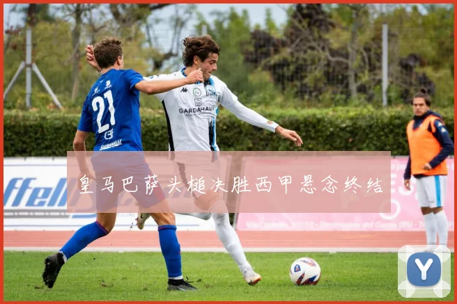 皇马巴萨头槌决胜西甲悬念终结
