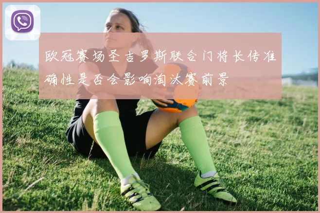欧冠赛场圣吉罗斯联合门将长传准确性是否会影响淘汰赛前景