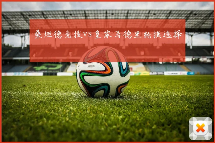 桑坦德竞技vs皇家马德里轮换选择