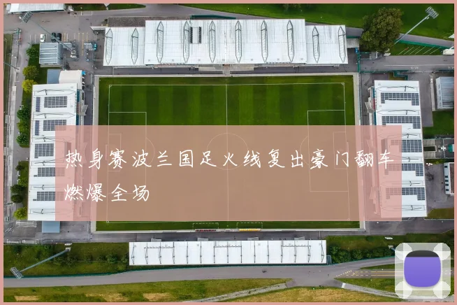 热身赛波兰国足火线复出豪门翻车燃爆全场