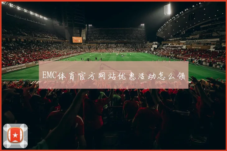 EMC体育官方网站优惠活动怎么领