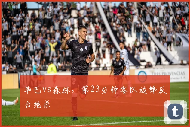 毕巴vs森林,第23分钟客队边锋反击绝杀