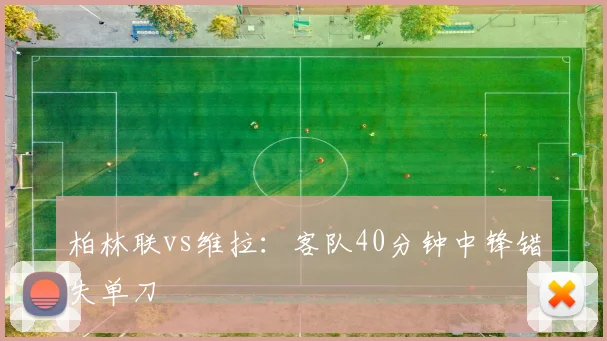 柏林联vs维拉:客队40分钟中锋错失单刀